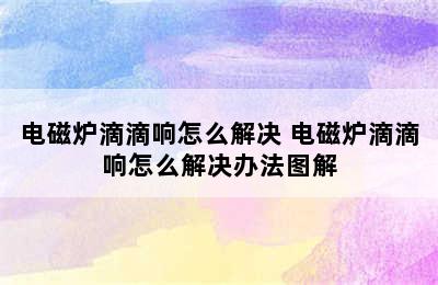 电磁炉滴滴响怎么解决 电磁炉滴滴响怎么解决办法图解